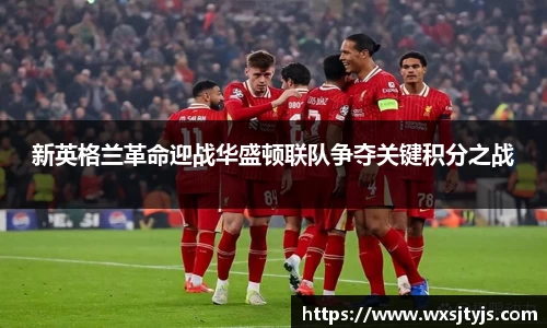 新英格兰革命迎战华盛顿联队争夺关键积分之战